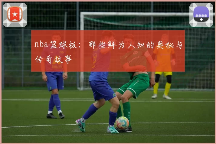 nba篮球板：那些鲜为人知的奥秘与传奇故事