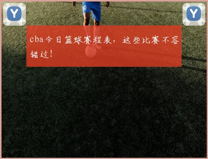 cba今日篮球赛程表，这些比赛不容错过！