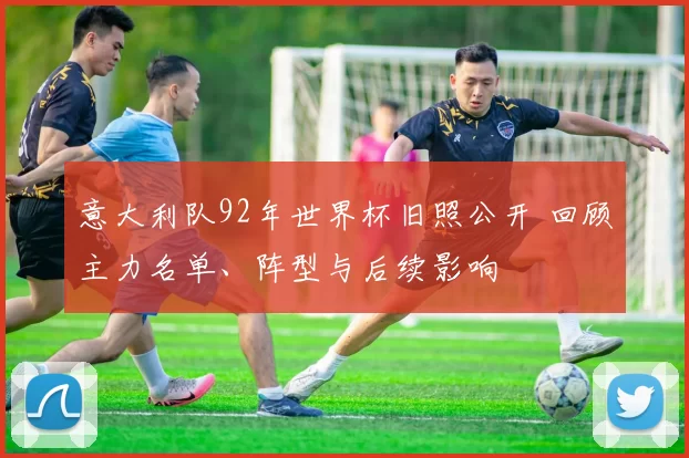 意大利队92年世界杯旧照公开 回顾主力名单、阵型与后续影响