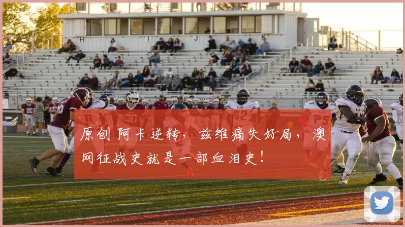 原创 阿卡逆转，兹维痛失好局，澳网征战史就是一部血泪史！