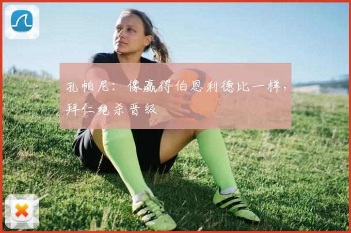 孔帕尼：像赢得伯恩利德比一样，拜仁绝杀晋级