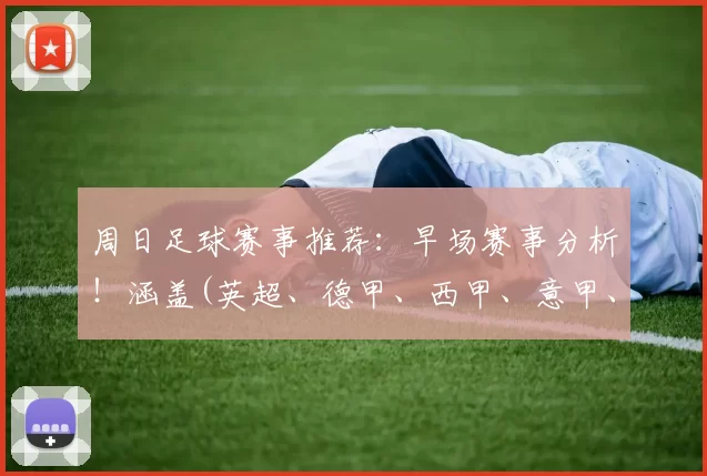 周日足球赛事推荐：早场赛事分析！涵盖(英超、德甲、西甲、意甲、法甲)_客场_欧冠_国米