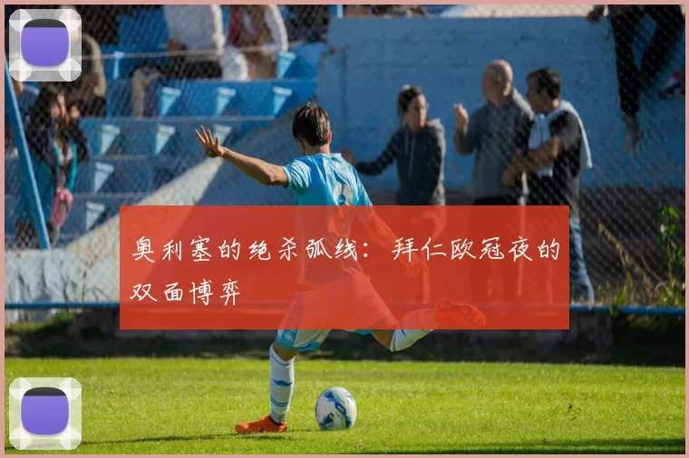 奥利塞的绝杀弧线：拜仁欧冠夜的双面博弈