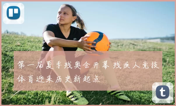 第一届夏季残奥会开幕 残疾人竞技体育迎来历史新起点