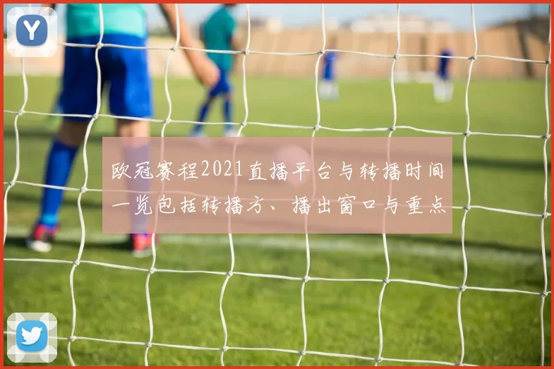 欧冠赛程2021直播平台与转播时间一览包括转播方、播出窗口与重点场次观赛指南