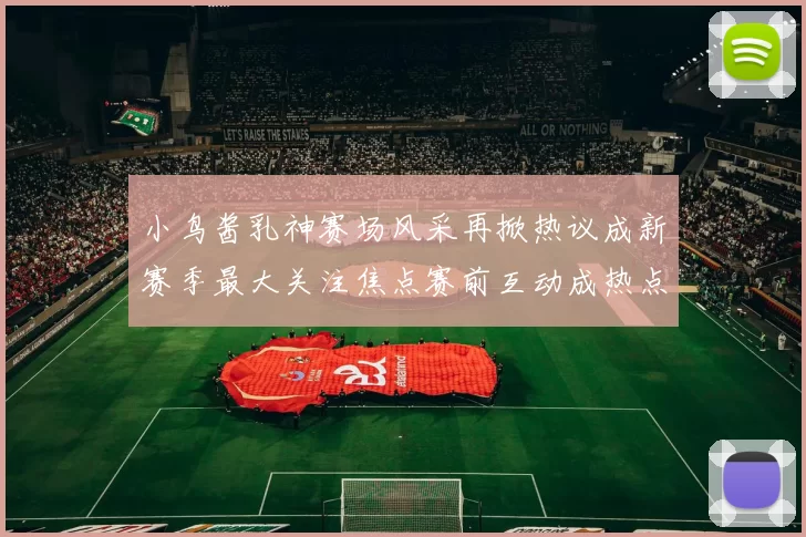 小鸟酱乳神赛场风采再掀热议成新赛季最大关注焦点赛前互动成热点