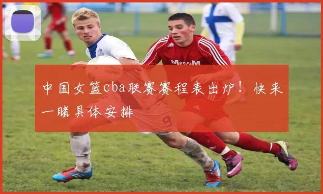 中国女篮cba联赛赛程表出炉！快来一睹具体安排