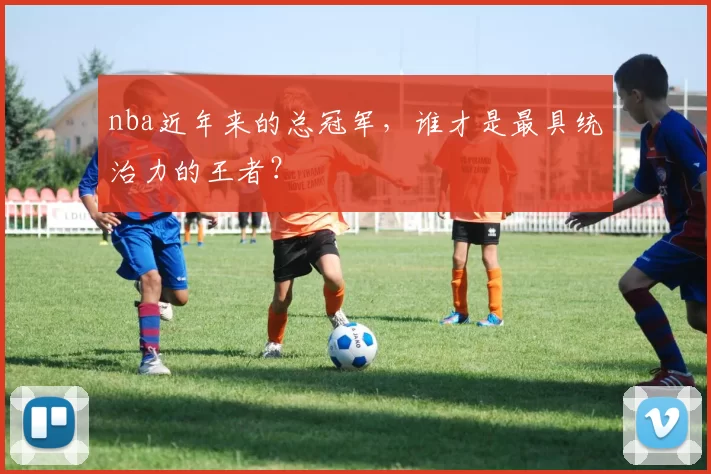nba近年来的总冠军，谁才是最具统治力的王者？