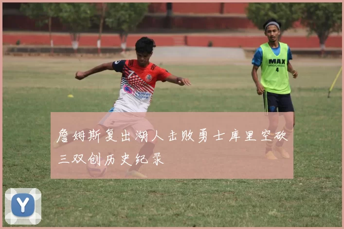 詹姆斯复出湖人击败勇士库里空砍三双创历史纪录