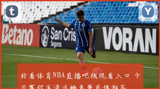 好看体育NBA直播吧线观看入口 今日赛程高清流畅免费直播推荐