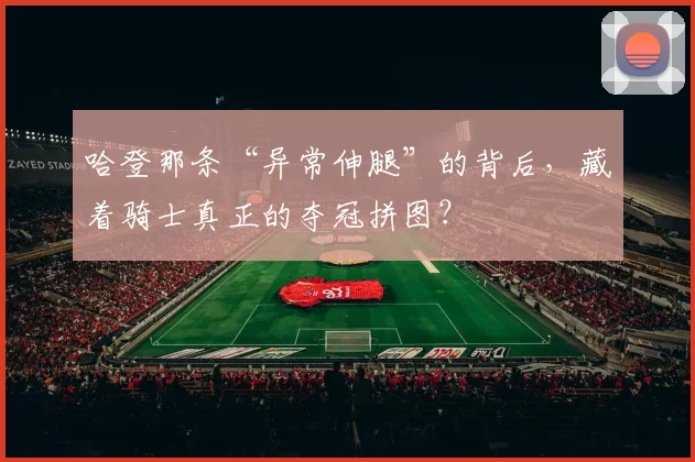 哈登那条“异常伸腿”的背后，藏着骑士真正的夺冠拼图？