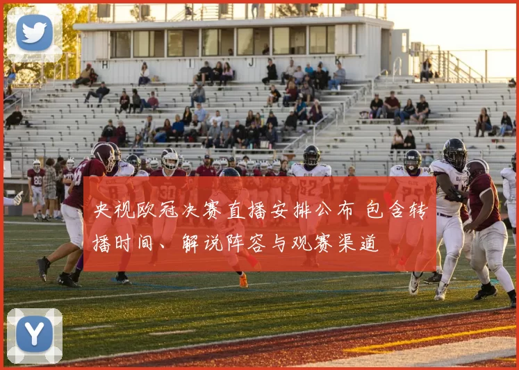 央视欧冠决赛直播安排公布 包含转播时间、解说阵容与观赛渠道